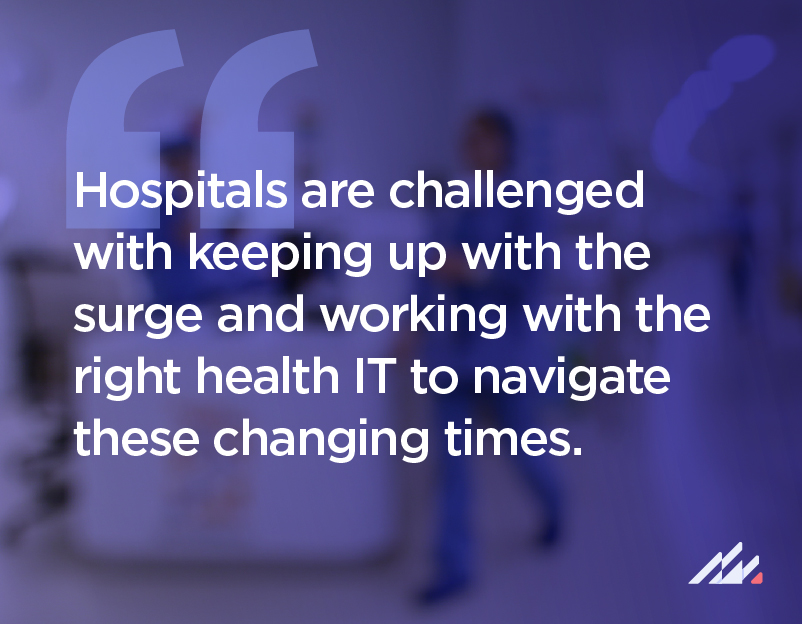 "Hospitals are challenged with keeping up with the surge and working with the right health IT to navigate these changing times."